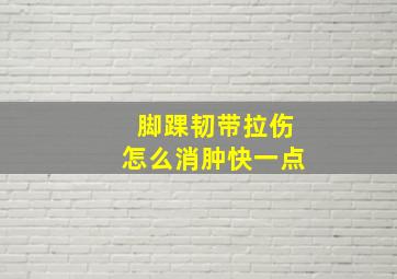 脚踝韧带拉伤怎么消肿快一点