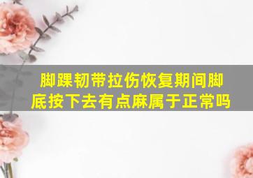 脚踝韧带拉伤恢复期间脚底按下去有点麻属于正常吗