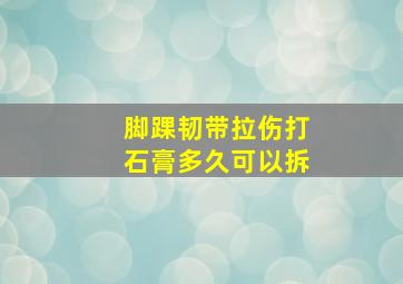 脚踝韧带拉伤打石膏多久可以拆