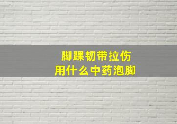 脚踝韧带拉伤用什么中药泡脚