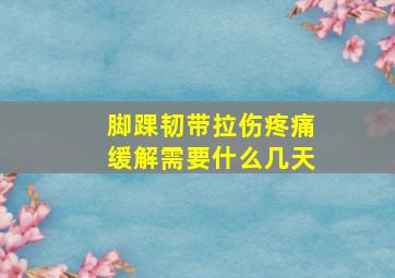 脚踝韧带拉伤疼痛缓解需要什么几天