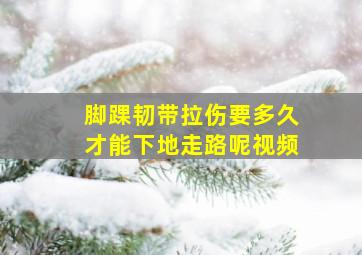 脚踝韧带拉伤要多久才能下地走路呢视频