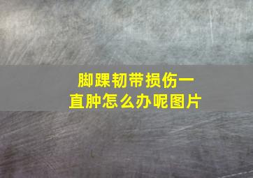 脚踝韧带损伤一直肿怎么办呢图片