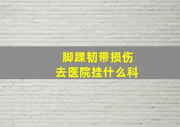 脚踝韧带损伤去医院挂什么科