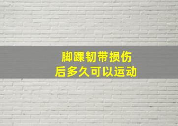 脚踝韧带损伤后多久可以运动