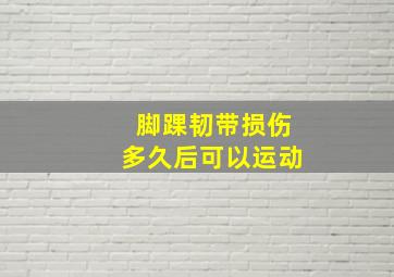 脚踝韧带损伤多久后可以运动