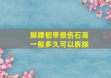 脚踝韧带损伤石膏一般多久可以拆除