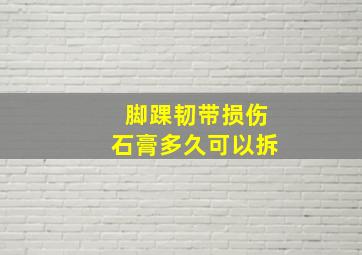 脚踝韧带损伤石膏多久可以拆