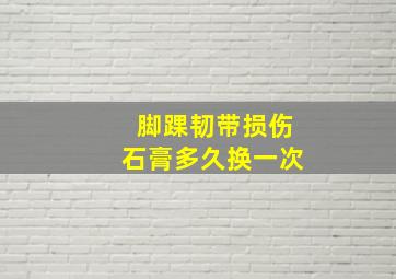 脚踝韧带损伤石膏多久换一次