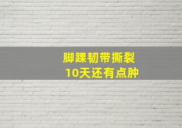 脚踝韧带撕裂10天还有点肿