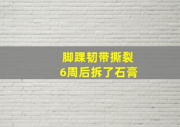 脚踝韧带撕裂6周后拆了石膏