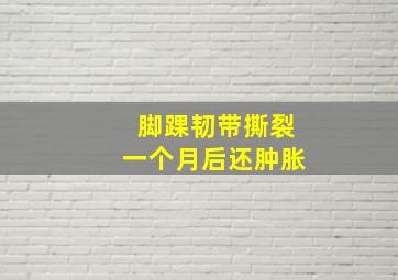 脚踝韧带撕裂一个月后还肿胀