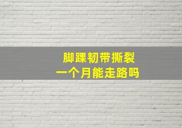 脚踝韧带撕裂一个月能走路吗