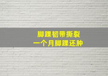 脚踝韧带撕裂一个月脚踝还肿