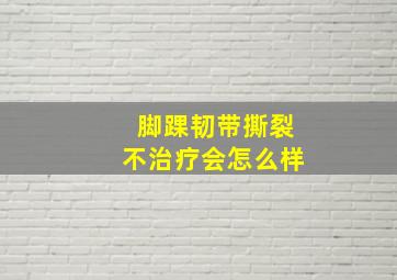 脚踝韧带撕裂不治疗会怎么样