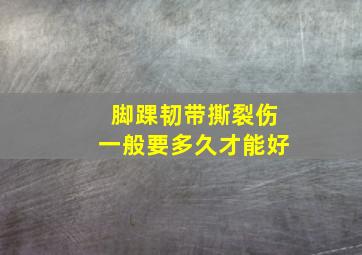 脚踝韧带撕裂伤一般要多久才能好