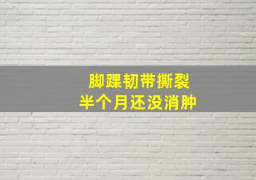 脚踝韧带撕裂半个月还没消肿