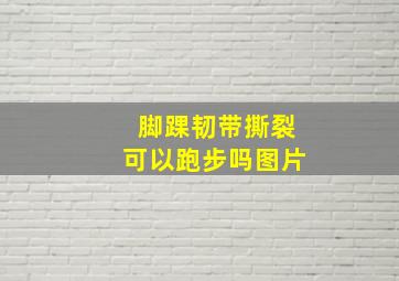 脚踝韧带撕裂可以跑步吗图片