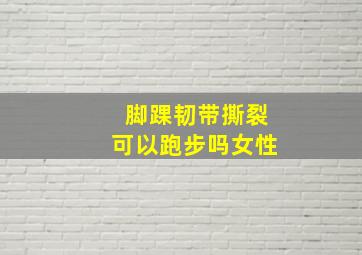 脚踝韧带撕裂可以跑步吗女性