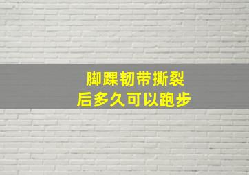 脚踝韧带撕裂后多久可以跑步