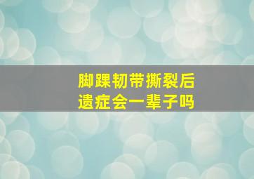 脚踝韧带撕裂后遗症会一辈子吗