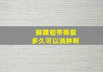 脚踝韧带撕裂多久可以消肿啊