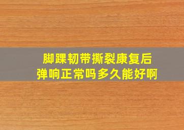 脚踝韧带撕裂康复后弹响正常吗多久能好啊