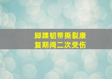 脚踝韧带撕裂康复期间二次受伤