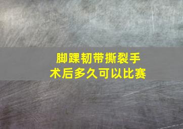 脚踝韧带撕裂手术后多久可以比赛