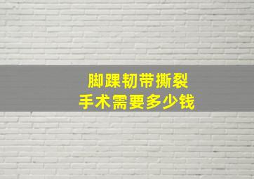 脚踝韧带撕裂手术需要多少钱