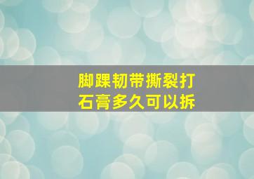 脚踝韧带撕裂打石膏多久可以拆