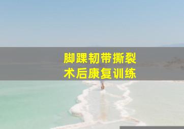 脚踝韧带撕裂术后康复训练