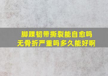 脚踝韧带撕裂能自愈吗无骨折严重吗多久能好啊