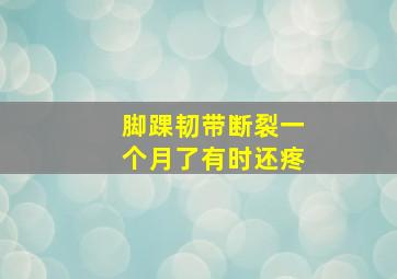 脚踝韧带断裂一个月了有时还疼