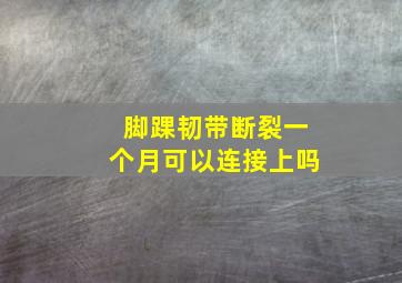 脚踝韧带断裂一个月可以连接上吗