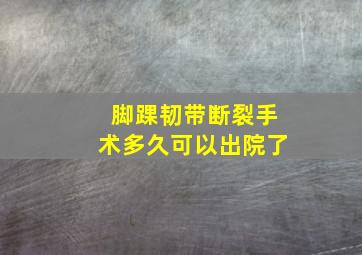 脚踝韧带断裂手术多久可以出院了