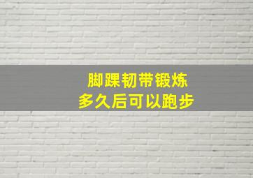 脚踝韧带锻炼多久后可以跑步