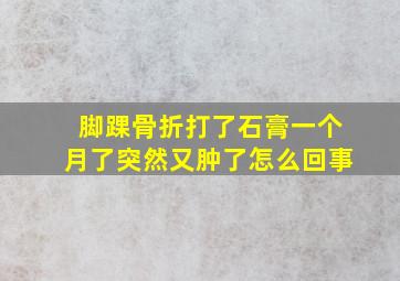 脚踝骨折打了石膏一个月了突然又肿了怎么回事