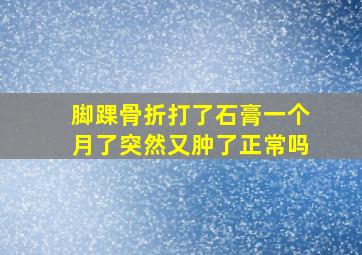 脚踝骨折打了石膏一个月了突然又肿了正常吗