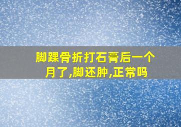 脚踝骨折打石膏后一个月了,脚还肿,正常吗