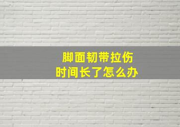 脚面韧带拉伤时间长了怎么办