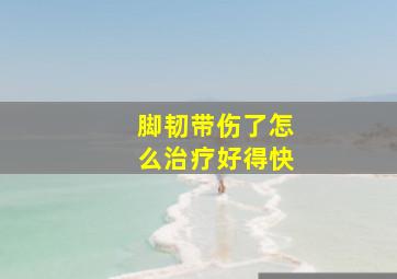 脚韧带伤了怎么治疗好得快