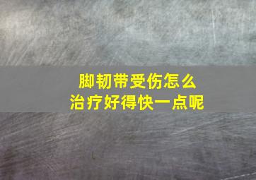 脚韧带受伤怎么治疗好得快一点呢