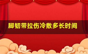 脚韧带拉伤冷敷多长时间