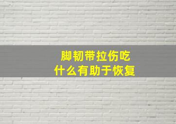 脚韧带拉伤吃什么有助于恢复