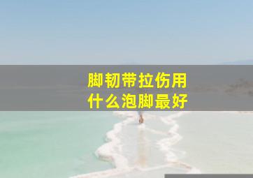 脚韧带拉伤用什么泡脚最好