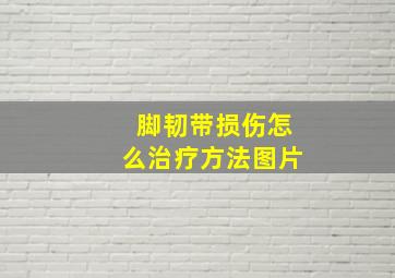 脚韧带损伤怎么治疗方法图片