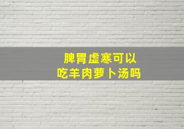 脾胃虚寒可以吃羊肉萝卜汤吗