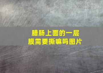 腊肠上面的一层膜需要撕嘛吗图片