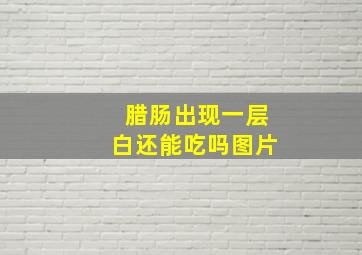 腊肠出现一层白还能吃吗图片